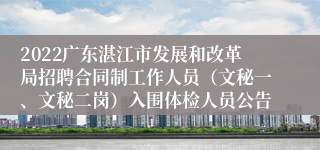 2022广东湛江市发展和改革局招聘合同制工作人员（文秘一、文秘二岗）入围体检人员公告