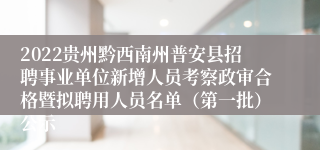 2022贵州黔西南州普安县招聘事业单位新增人员考察政审合格暨拟聘用人员名单（第一批）公示