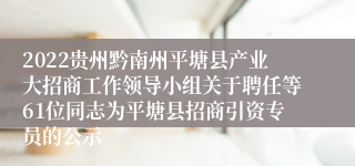 2022贵州黔南州平塘县产业大招商工作领导小组关于聘任等61位同志为平塘县招商引资专员的公示