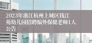 2023年浙江杭州上城区钱江苑幼儿园招聘编外保健老师1人公告