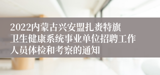 2022内蒙古兴安盟扎赉特旗卫生健康系统事业单位招聘工作人员体检和考察的通知