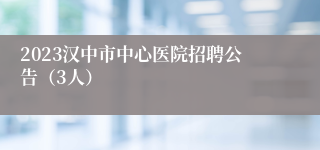 2023汉中市中心医院招聘公告（3人）