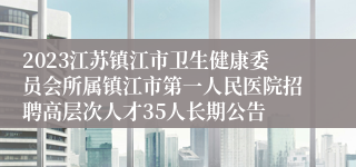 2023江苏镇江市卫生健康委员会所属镇江市第一人民医院招聘高层次人才35人长期公告