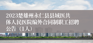 2023楚雄州永仁县县域医共体人民医院编外合同制职工招聘公告（1人）