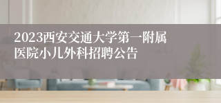 2023西安交通大学第一附属医院小儿外科招聘公告