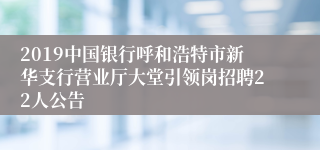 2019中国银行呼和浩特市新华支行营业厅大堂引领岗招聘22人公告
