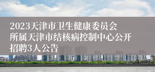 2023天津市卫生健康委员会所属天津市结核病控制中心公开招聘3人公告