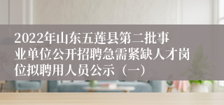 2022年山东五莲县第二批事业单位公开招聘急需紧缺人才岗位拟聘用人员公示（一）