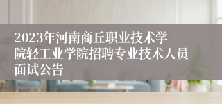 2023年河南商丘职业技术学院轻工业学院招聘专业技术人员面试公告