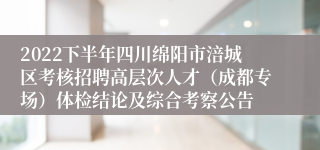 2022下半年四川绵阳市涪城区考核招聘高层次人才（成都专场）体检结论及综合考察公告