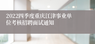 2022四季度重庆江津事业单位考核招聘面试通知