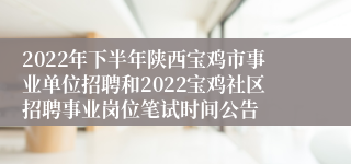 2022年下半年陕西宝鸡市事业单位招聘和2022宝鸡社区招聘事业岗位笔试时间公告