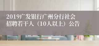 2019广发银行广州分行社会招聘若干人（10人以上）公告