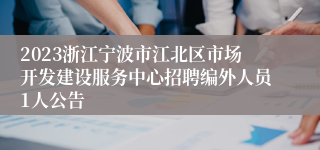 2023浙江宁波市江北区市场开发建设服务中心招聘编外人员1人公告