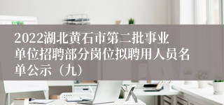 2022湖北黄石市第二批事业单位招聘部分岗位拟聘用人员名单公示（九）