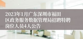 2023年1月广东深圳市福田区政务服务数据管理局招聘特聘岗位人员4人公告