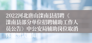 2022河北唐山滦南县招聘《滦南县部分单位招聘辅助工作人员公告》中公安局辅助岗位取消体能测试通知