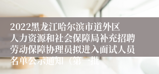 2022黑龙江哈尔滨市道外区人力资源和社会保障局补充招聘劳动保障协理员拟进入面试人员名单公示通知（第一批
