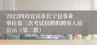 2022四川宜宾市长宁县事业单位第三次考试招聘拟聘用人员公示（第二批）