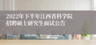 2022年下半年江西省科学院招聘硕士研究生面试公告