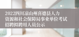 2022四川凉山州喜德县人力资源和社会保障局事业单位考试招聘拟聘用人员公示