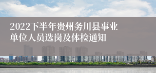 2022下半年贵州务川县事业单位人员选岗及体检通知