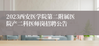 2023西安医学院第二附属医院产二科医师岗招聘公告