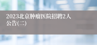 2023北京肿瘤医院招聘2人公告(二)