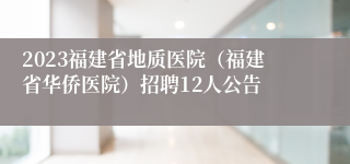 2023福建省地质医院（福建省华侨医院）招聘12人公告