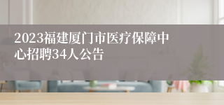 2023福建厦门市医疗保障中心招聘34人公告