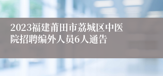 2023福建莆田市荔城区中医院招聘编外人员6人通告