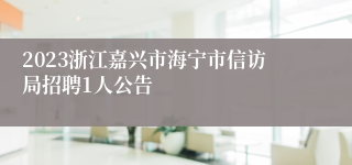 2023浙江嘉兴市海宁市信访局招聘1人公告