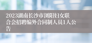 2023湖南长沙市浏阳妇女联合会招聘编外合同制人员1人公告