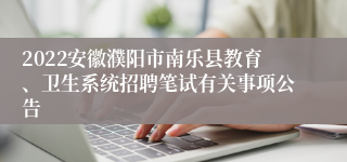 2022安徽濮阳市南乐县教育、卫生系统招聘笔试有关事项公告