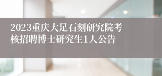 2023重庆大足石刻研究院考核招聘博士研究生1人公告