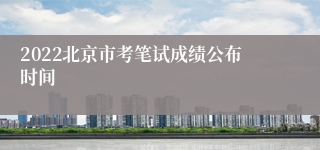 2022北京市考笔试成绩公布时间