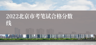 2022北京市考笔试合格分数线