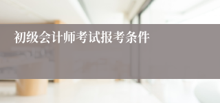初级会计师考试报考条件
