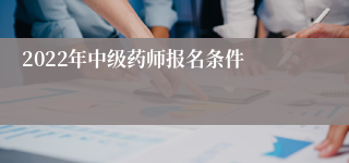 2022年中级药师报名条件