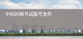 中医医师考试报考条件