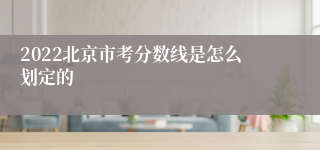 2022北京市考分数线是怎么划定的