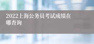 2022上海公务员考试成绩在哪查询