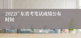 2022广东省考笔试成绩公布时间