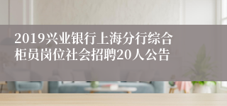 2019兴业银行上海分行综合柜员岗位社会招聘20人公告