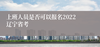 上班人员是否可以报名2022辽宁省考