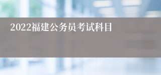 2022福建公务员考试科目