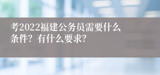 考2022福建公务员需要什么条件？有什么要求？