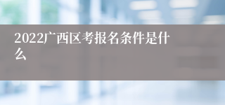 2022广西区考报名条件是什么