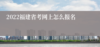 2022福建省考网上怎么报名