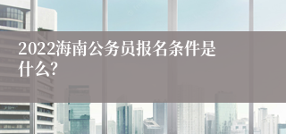 2022海南公务员报名条件是什么？